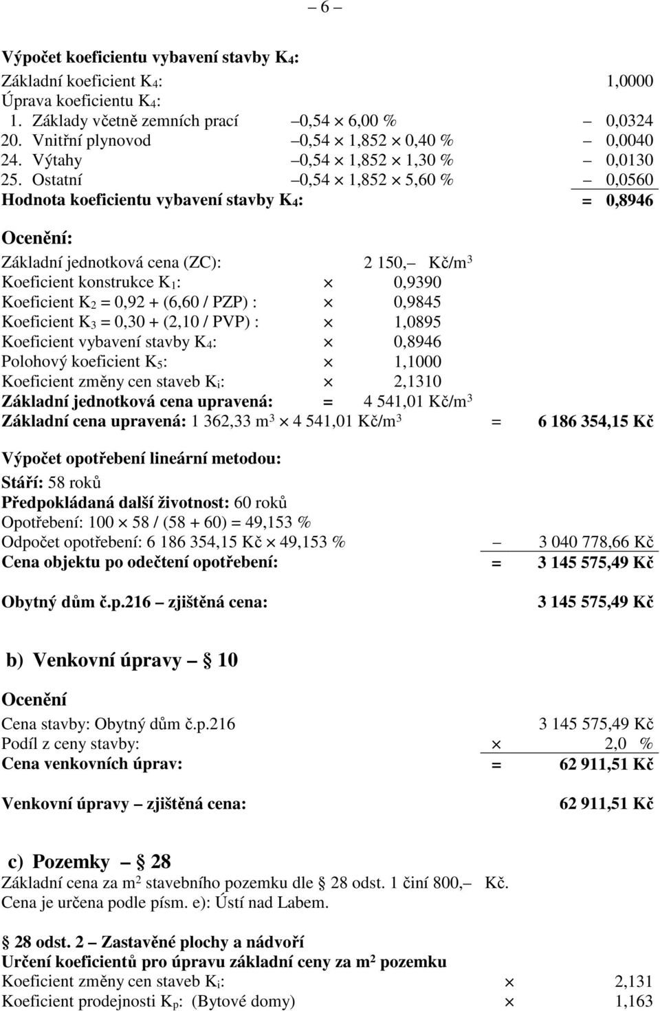 Ostatní 0,54 1,852 5,60 % 0,0560 Hodnota koeficientu vybavení stavby K 4 : = 0,8946 Ocenění: Základní jednotková cena (ZC): 2 150, Kč/m 3 Koeficient konstrukce K 1 : 0,9390 Koeficient K 2 = 0,92 +