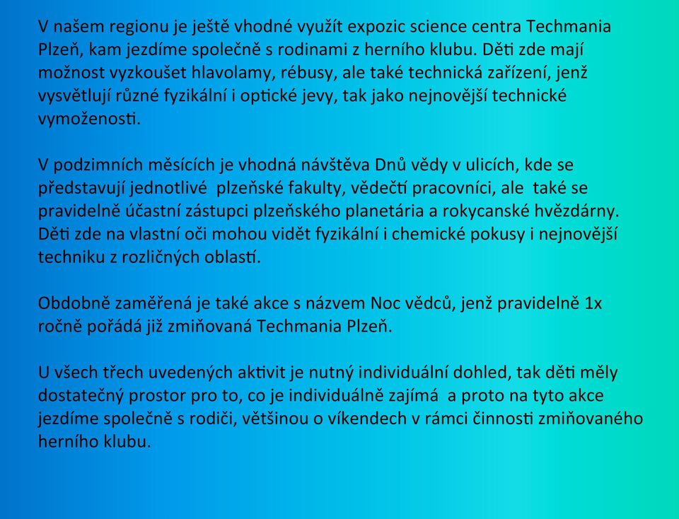 V podzimních měsících je vhodná návštěva Dnů vědy v ulicích, kde se představují jednotlivé plzeňské fakulty, vědečm pracovníci, ale také se pravidelně účastní zástupci plzeňského planetária a