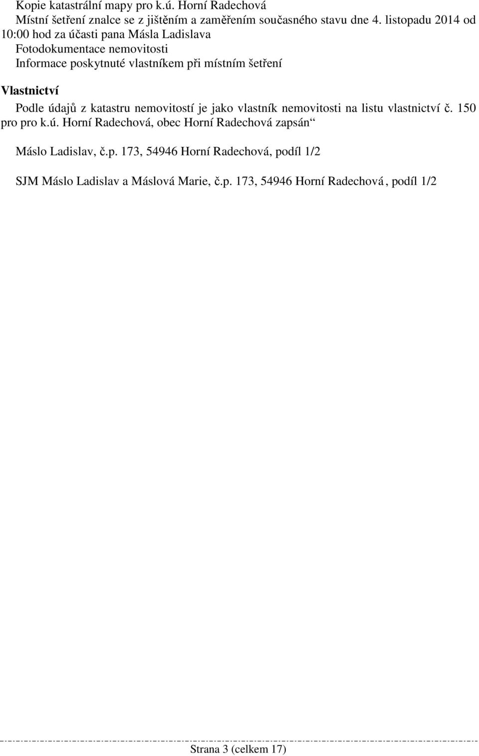 Vlastnictví Podle údajů z katastru nemovitostí je jako vlastník nemovitosti na listu vlastnictví č. 150 pro pro k.ú. Horní Radechová, obec Horní Radechová zapsán Máslo Ladislav, č.