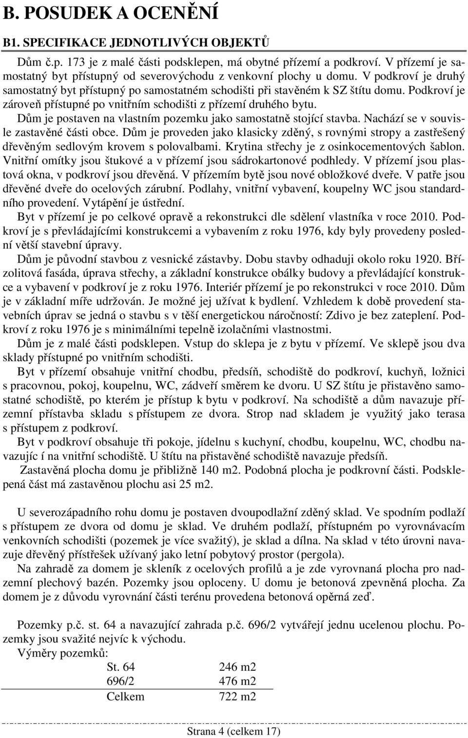 Podkroví je zároveň přístupné po vnitřním schodišti z přízemí druhého bytu. Dům je postaven na vlastním pozemku jako samostatně stojící stavba. Nachází se v souvisle zastavěné části obce.