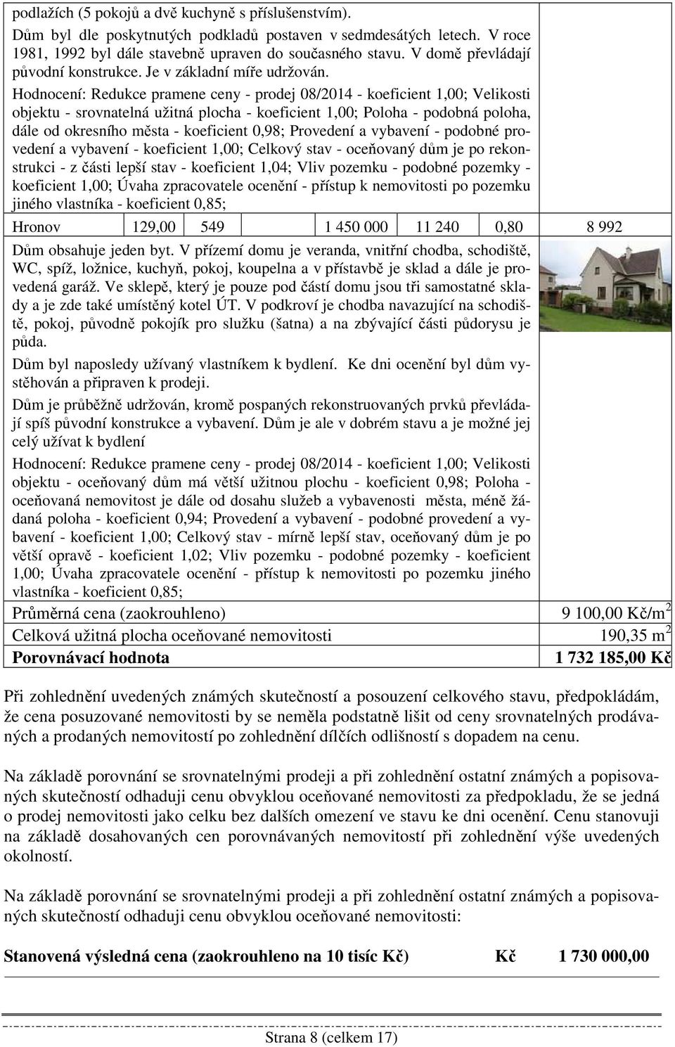 Hodnocení: Redukce pramene ceny - prodej 08/2014 - koeficient 1,00; Velikosti objektu - srovnatelná užitná plocha - koeficient 1,00; Poloha - podobná poloha, dále od okresního města - koeficient