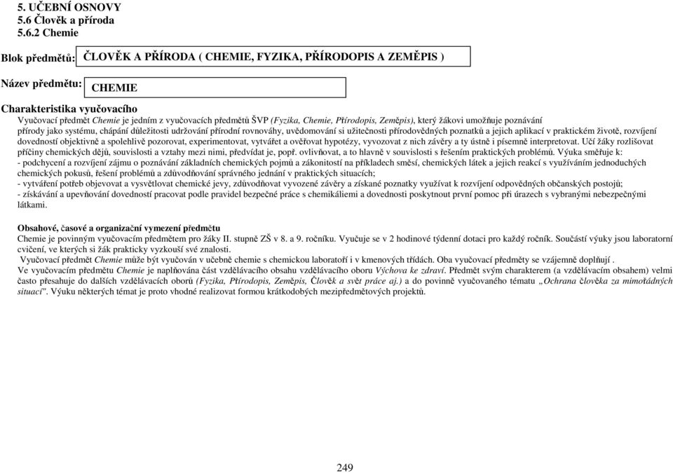 2 Chemie Blok předmětů: ČLOVĚK A PŘÍRODA ( CHEMIE, FYZIKA, PŘÍRODOPIS A ZEMĚPIS ) Název předmětu: CHEMIE Charakteristika vyučovacího Vyučovací předmět Chemie je jedním z vyučovacích předmětů ŠVP