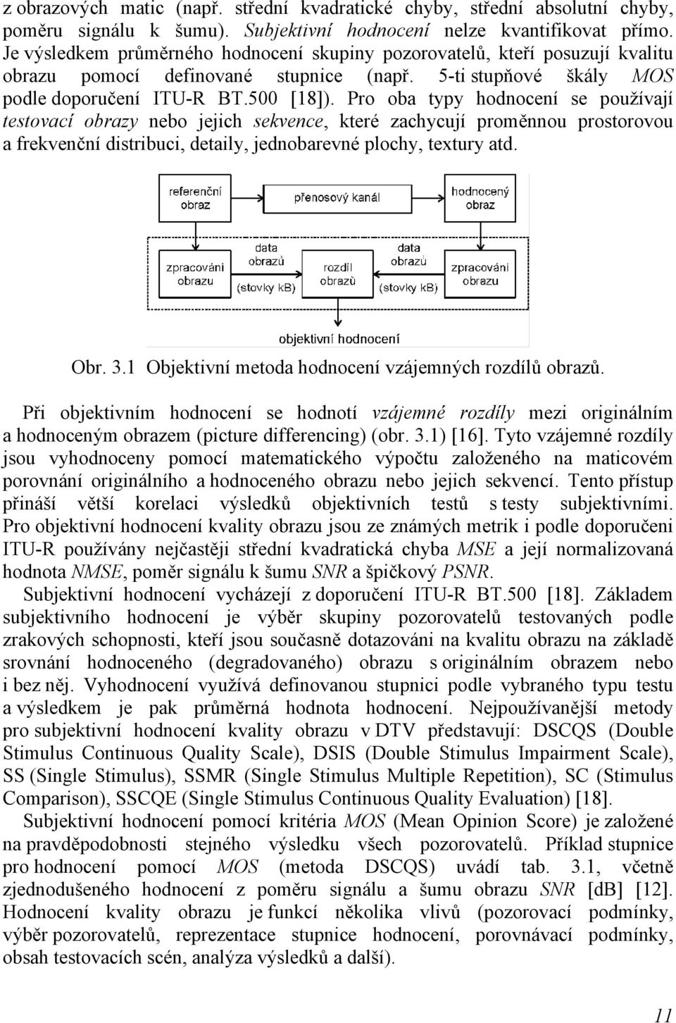 Pro oba typy hodnocení se používají testovací obrazy nebo jejich sekvence, které zachycují proměnnou prostorovou a frekvenční distribuci, detaily, jednobarevné plochy, textury atd. Obr. 3.