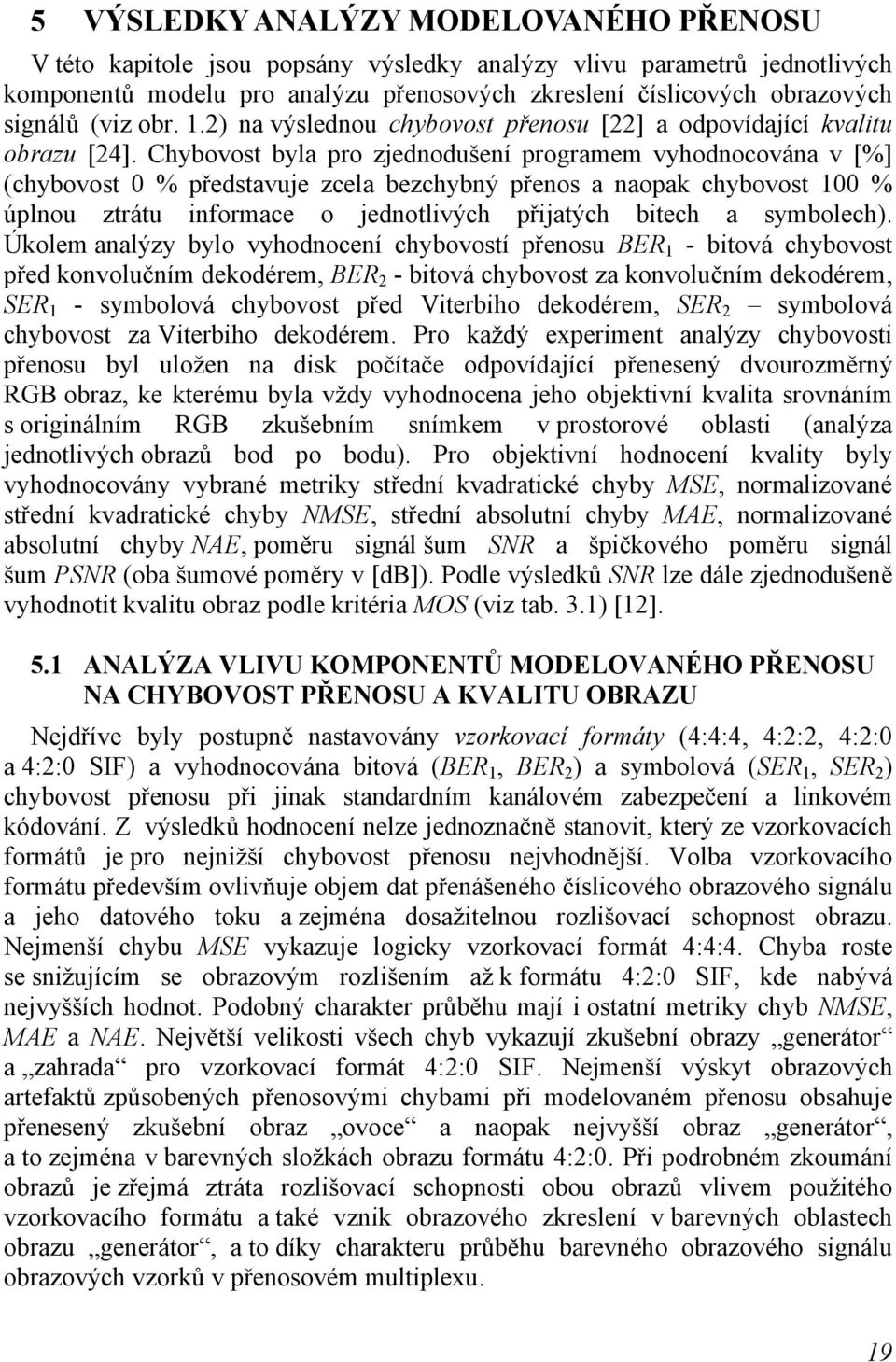Chybovost byla pro zjednodušení programem vyhodnocována v [%] (chybovost 0 % představuje zcela bezchybný přenos a naopak chybovost 100 % úplnou ztrátu informace o jednotlivých přijatých bitech a