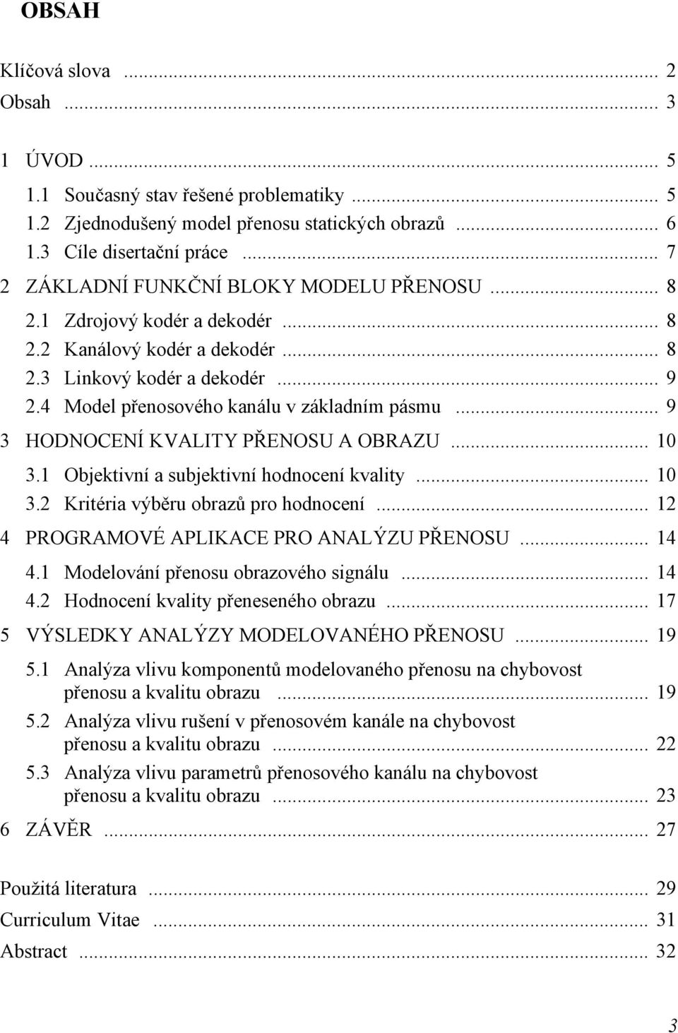 .. 9 3 HODNOCENÍ KVALITY PŘENOSU A OBRAZU... 10 3.1 Objektivní a subjektivní hodnocení kvality... 10 3.2 Kritéria výběru obrazů pro hodnocení... 12 4 PROGRAMOVÉ APLIKACE PRO ANALÝZU PŘENOSU... 14 4.