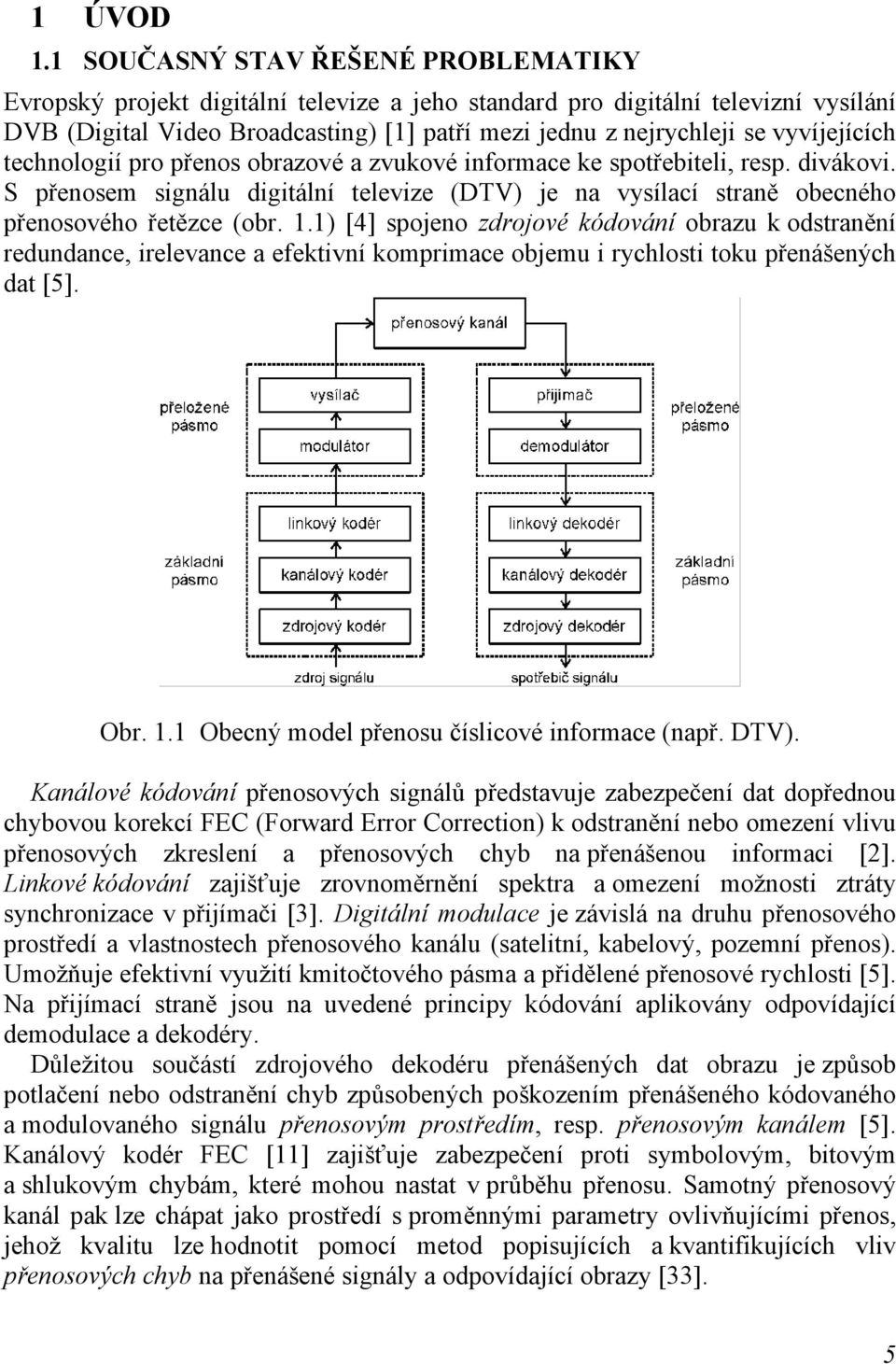 vyvíjejících technologií pro přenos obrazové a zvukové informace ke spotřebiteli, resp. divákovi. S přenosem signálu digitální televize (DTV) je na vysílací straně obecného přenosového řetězce (obr.