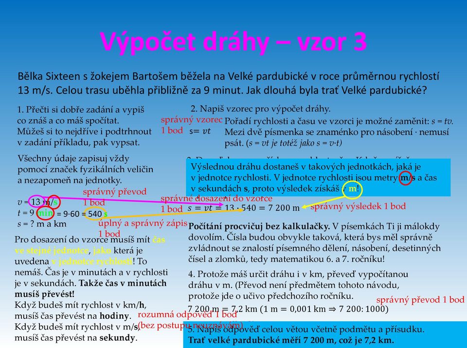 správný převod v = 13 m/s 1 bod t = 9 min = 9 60 = 540 s s =? m a km úplný a správný zápis 1 bod Pro dosazení do vzorce musíš mít čas ve stejné jednotce, jako která je uvedena v jednotce rychlosti!