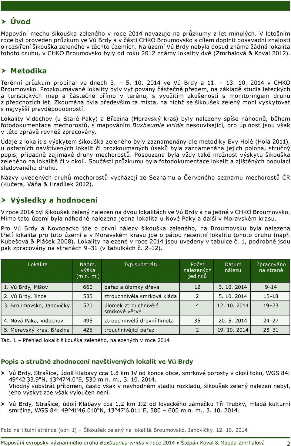 Na území Vú Brdy nebyla dosud známa žádná lokalita tohoto druhu, v CHKO Broumovsko byly od roku 2012 známy lokality dvě (Zmrhalová & Koval 2012). Metodika Terénní průzkum probíhal ve dnech 3. 5. 10.