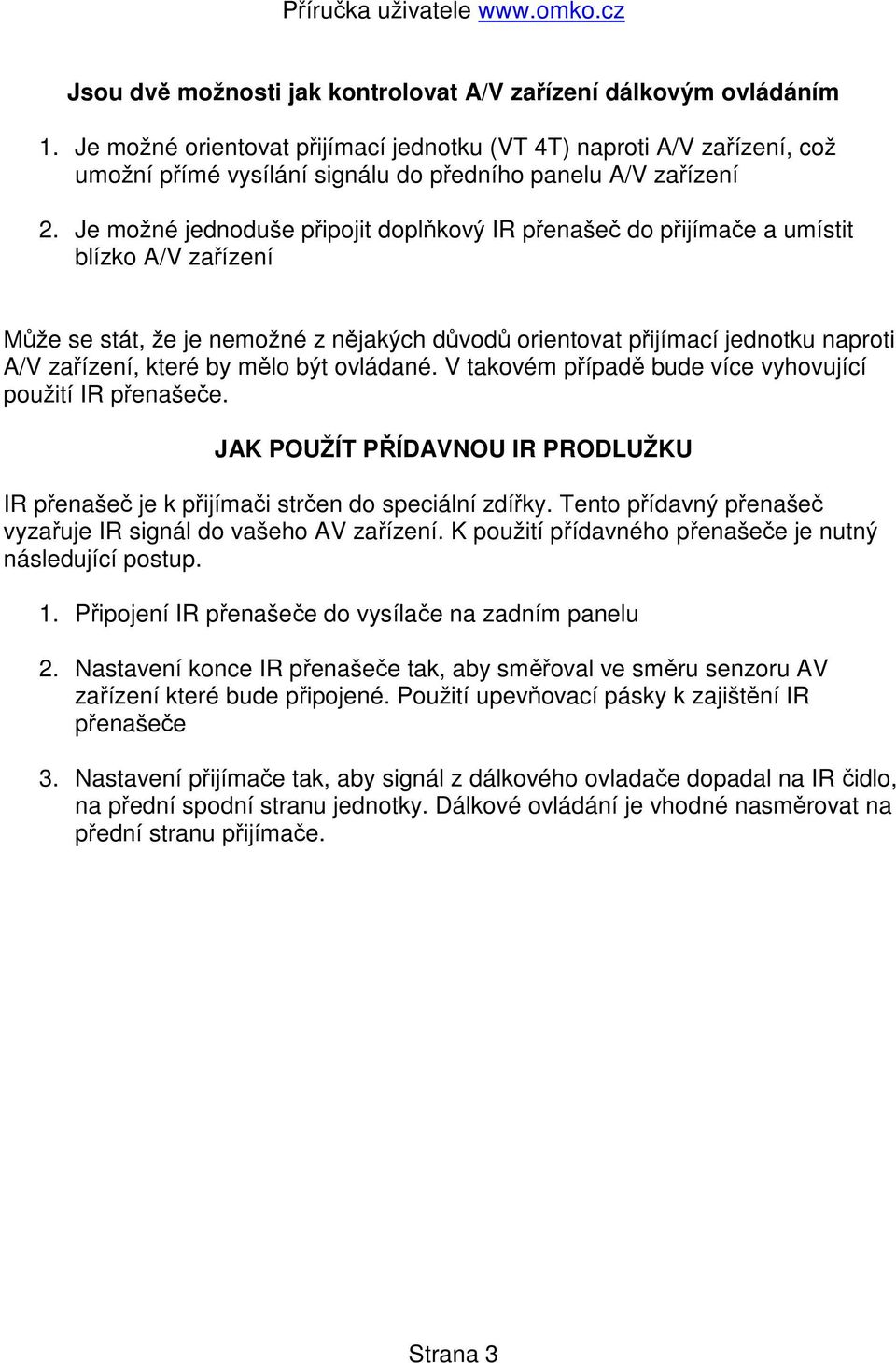 Je možné jednoduše připojit doplňkový IR přenašeč do přijímače a umístit blízko A/V zařízení Může se stát, že je nemožné z nějakých důvodů orientovat přijímací jednotku naproti A/V zařízení, které by