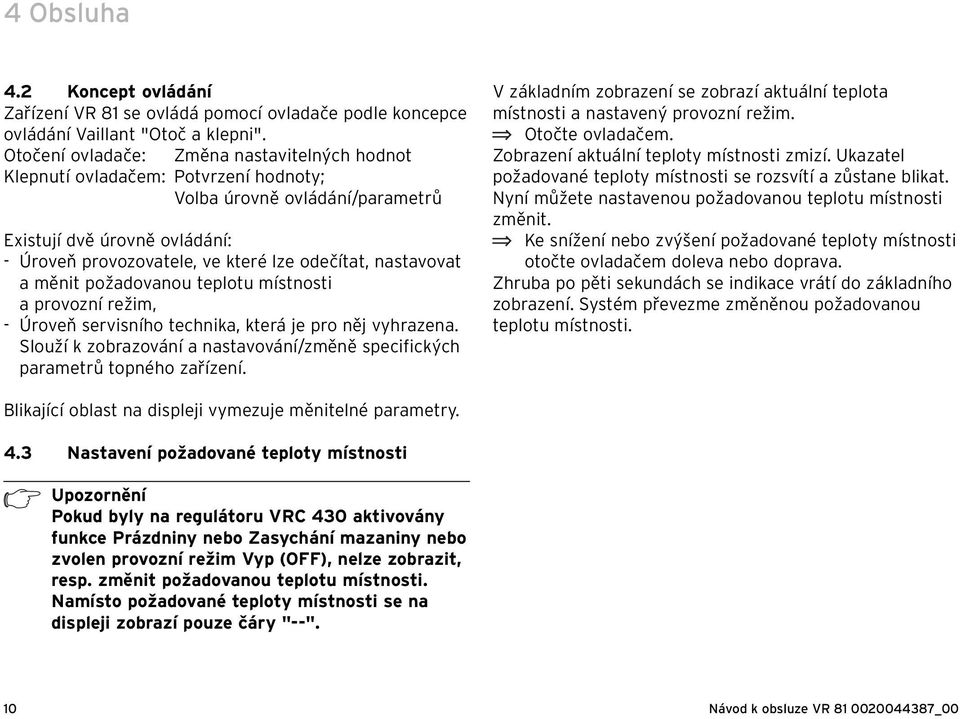 nastavovat a měnit požadovanou teplotu místnosti a provozní režim, - Úroveň servisního technika, která je pro něj vyhrazena.