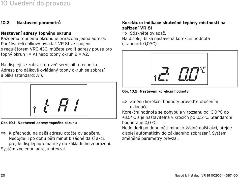 Korektura indikace skutečné teploty místnosti na zařízení VR 81 Stiskněte ovladač. Na displeji bliká nastavená korekční hodnota (standard: 0,0 C). Na displeji se zobrazí úroveň servisního technika.