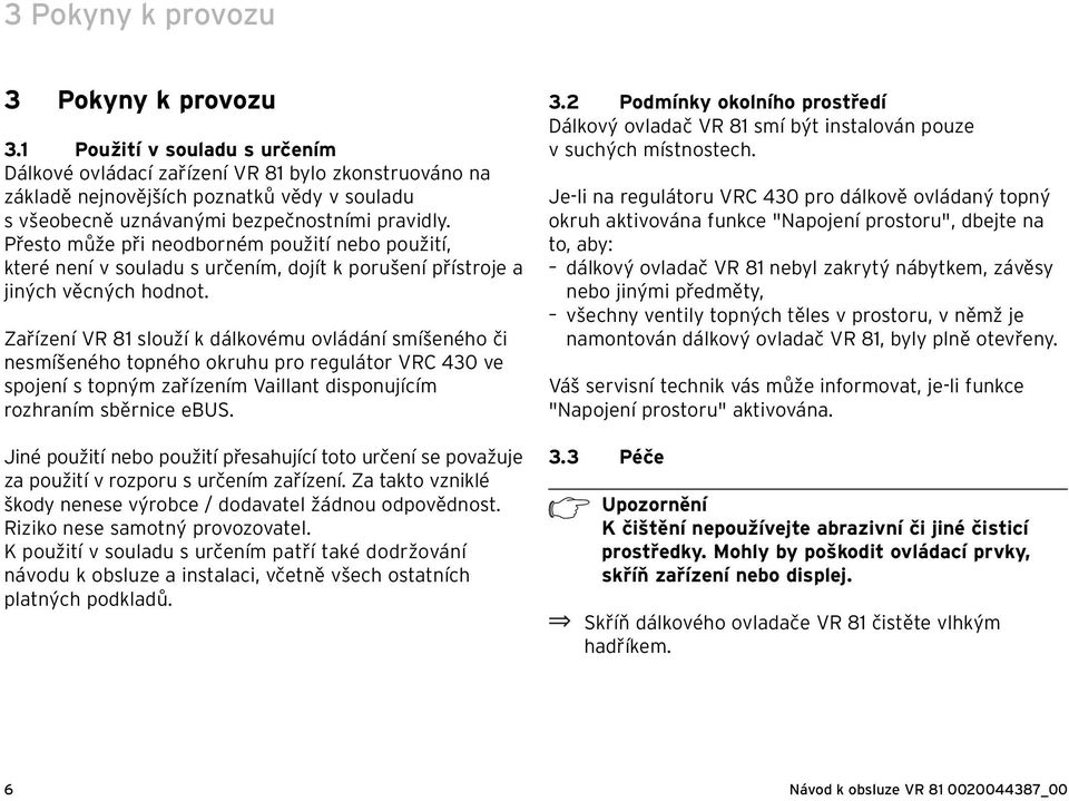 Přesto může při neodborném použití nebo použití, které není v souladu s určením, dojít k porušení přístroje a jiných věcných hodnot.