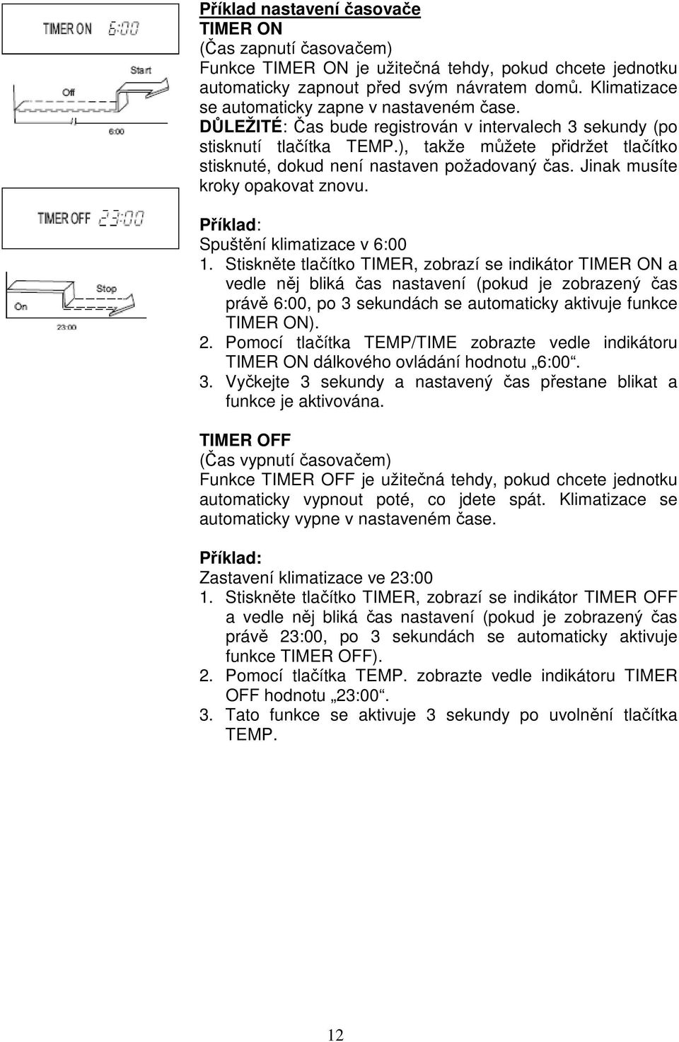 ), takže můžete přidržet tlačítko stisknuté, dokud není nastaven požadovaný čas. Jinak musíte kroky opakovat znovu. Příklad: Spuštění klimatizace v 6:00 1.