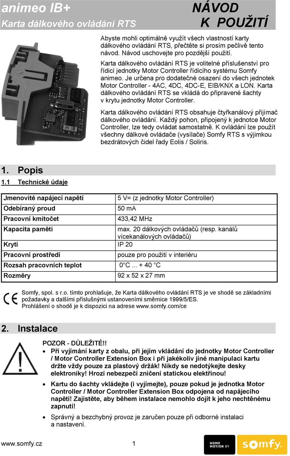 Je určena pro dodatečné osazení do všech jednotek Motor Controller - 4AC, 4DC, 4DC-E, EIB/KNX a LON. Karta dálkového ovládání RTS se vkládá do připravené šachty v krytu jednotky Motor Controller.