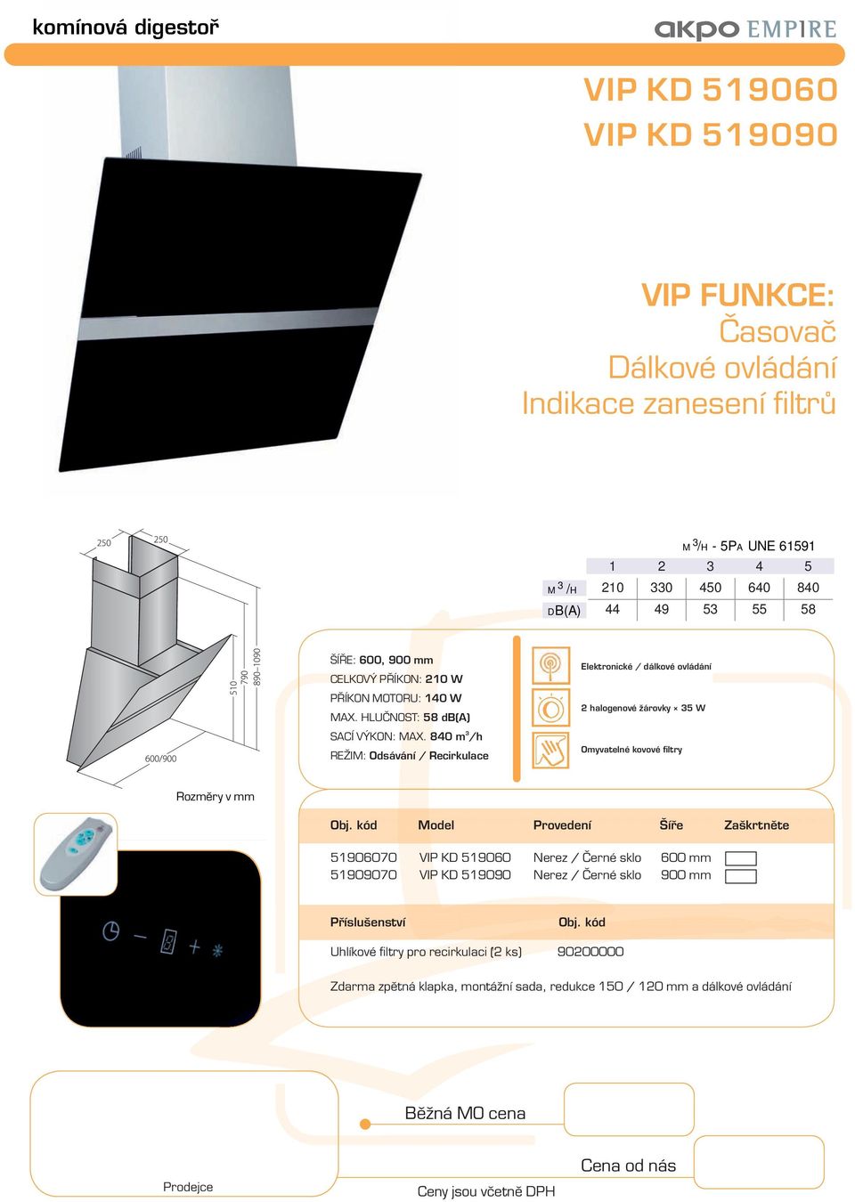 840 m /h Elektronické / dálkové ovládání 2 halogenové žárovky 5 W Model Provedení Šíře Zaškrtněte 51906070 VIP KD 519060 Nerez /