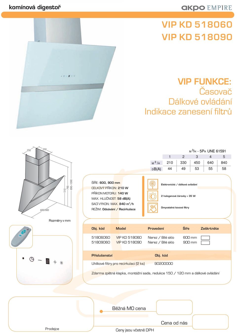 840 m /h Elektronické / dálkové ovládání 2 halogenové žárovky 5 W Model Provedení Šíře Zaškrtněte 51806060 VIP KD 518060 Nerez /