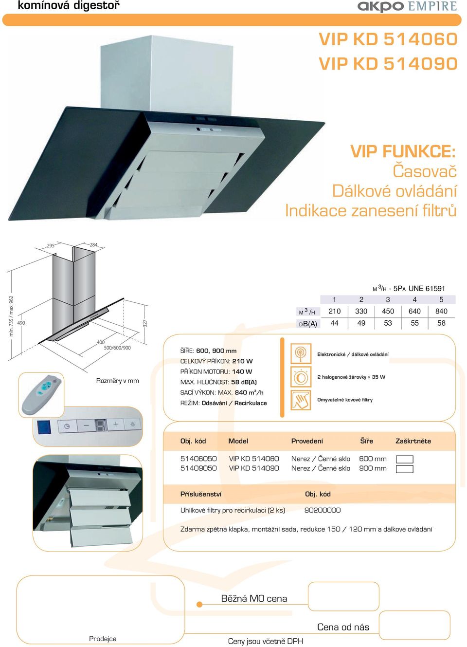 840 m /h Elektronické / dálkové ovládání 2 halogenové žárovky 5 W Model Provedení Šíře Zaškrtněte 51406050 VIP KD 514060 Nerez /