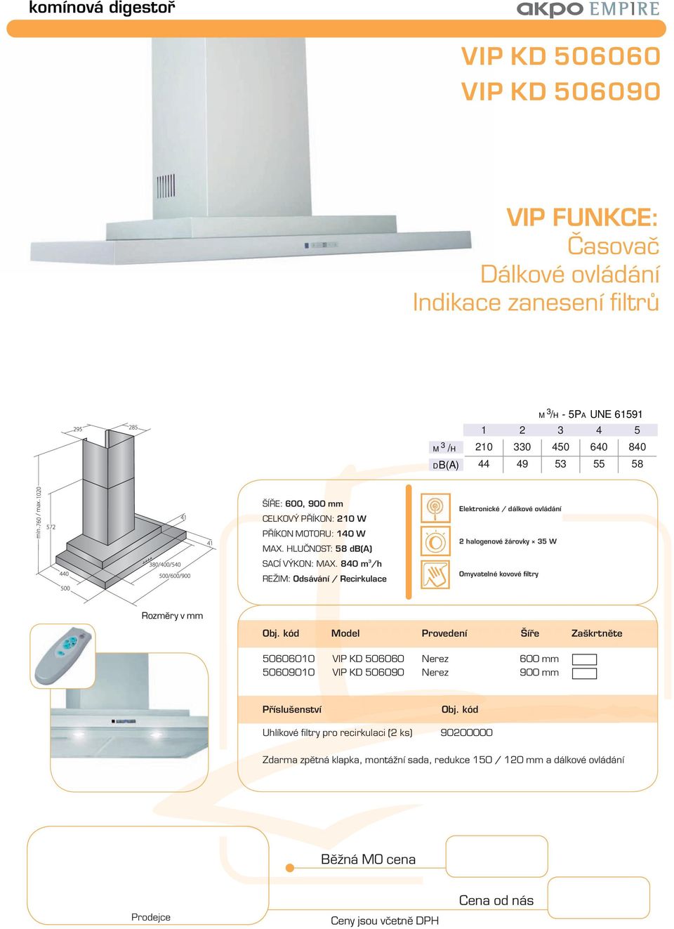 840 m /h Elektronické / dálkové ovládání 2 halogenové žárovky 5 W Model Provedení Šíře Zaškrtněte 50606010 VIP KD 506060 Nerez