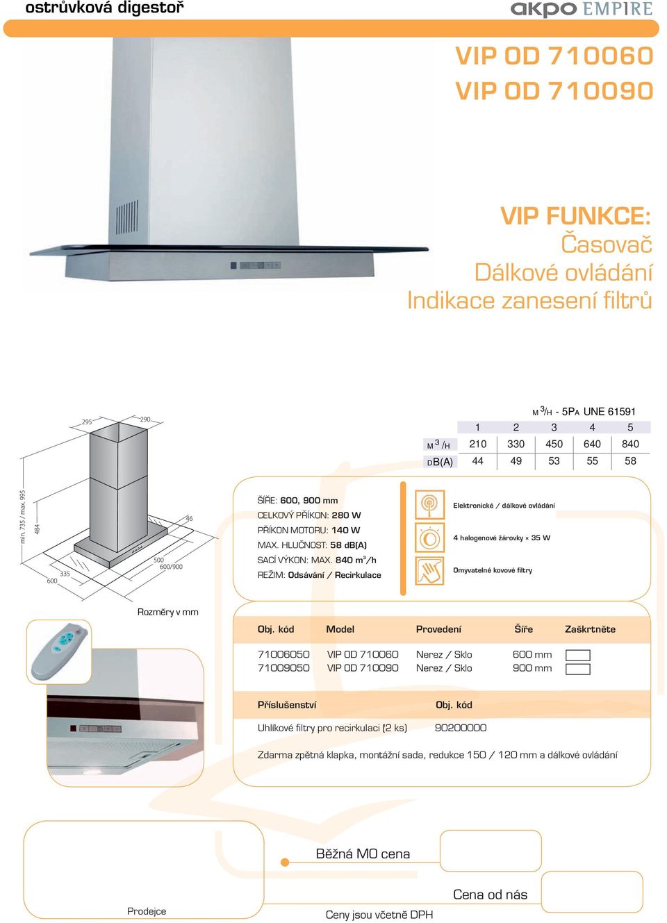 840 m /h Elektronické / dálkové ovládání 4 halogenové žárovky 5 W Model Provedení Šíře Zaškrtněte 71006050 VIP OD 710060 Nerez / Sklo