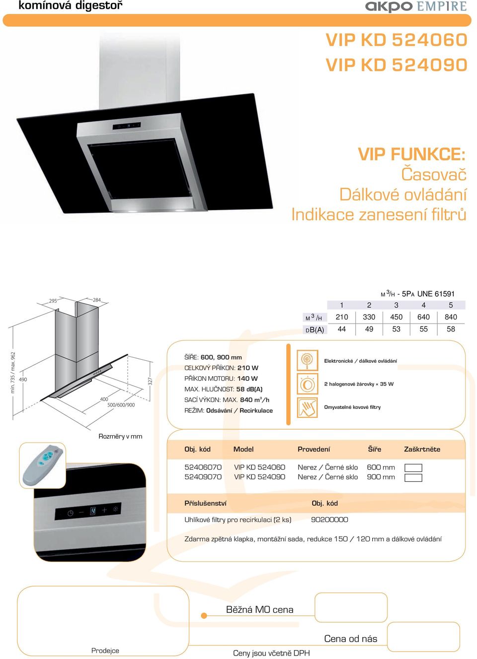 840 m /h Elektronické / dálkové ovládání 2 halogenové žárovky 5 W Model Provedení Šíře Zaškrtněte 52406070 VIP KD 524060 Nerez /