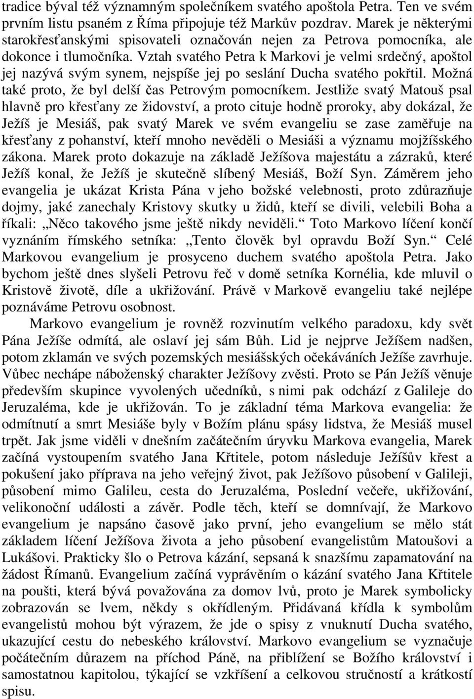 Vztah svatého Petra k Markovi je velmi srdečný, apoštol jej nazývá svým synem, nejspíše jej po seslání Ducha svatého pokřtil. Možná také proto, že byl delší čas Petrovým pomocníkem.