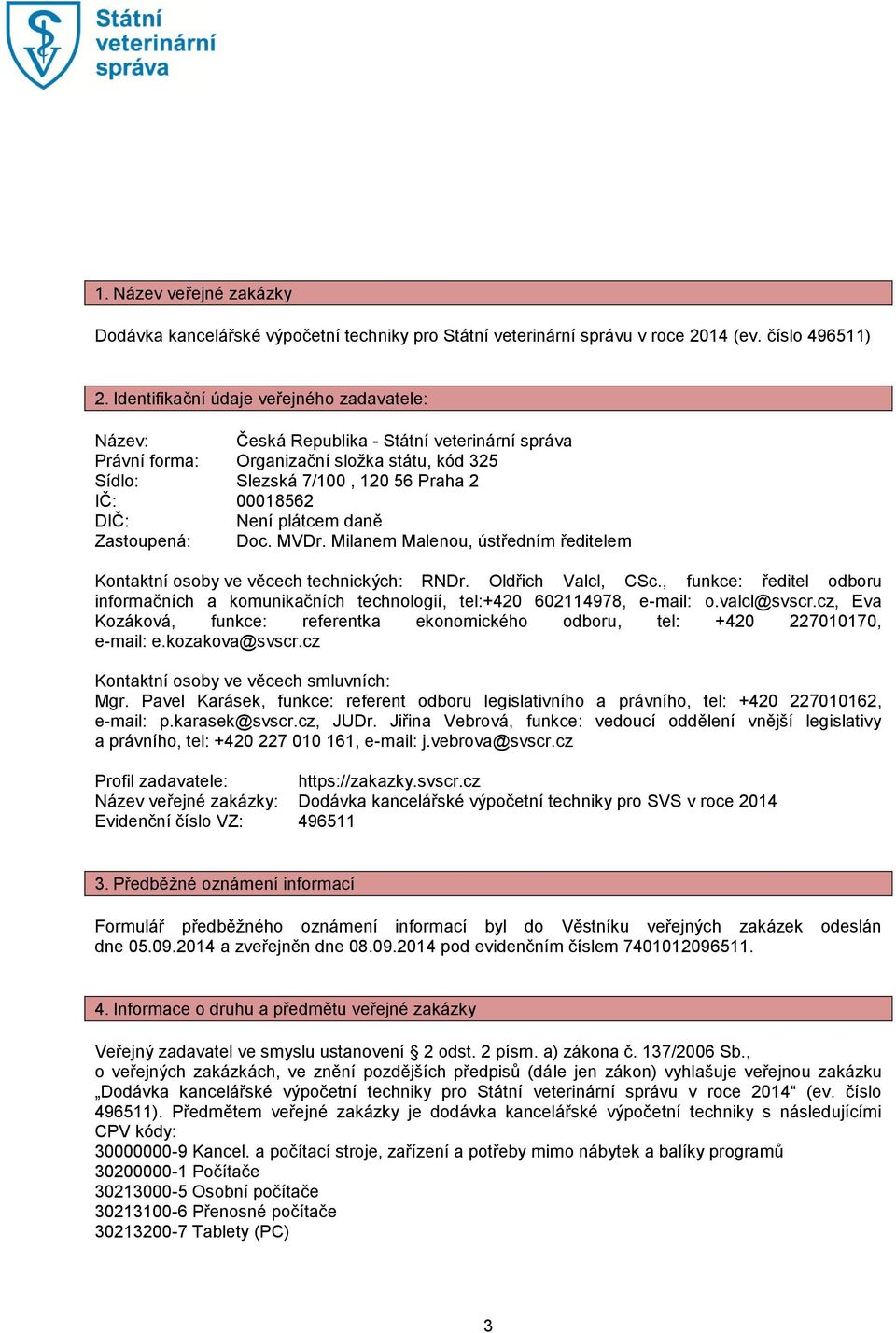 Není plátcem daně Zastoupená: Doc. MVDr. Milanem Malenou, ústředním ředitelem Kontaktní osoby ve věcech technických: RNDr. Oldřich Valcl, CSc.
