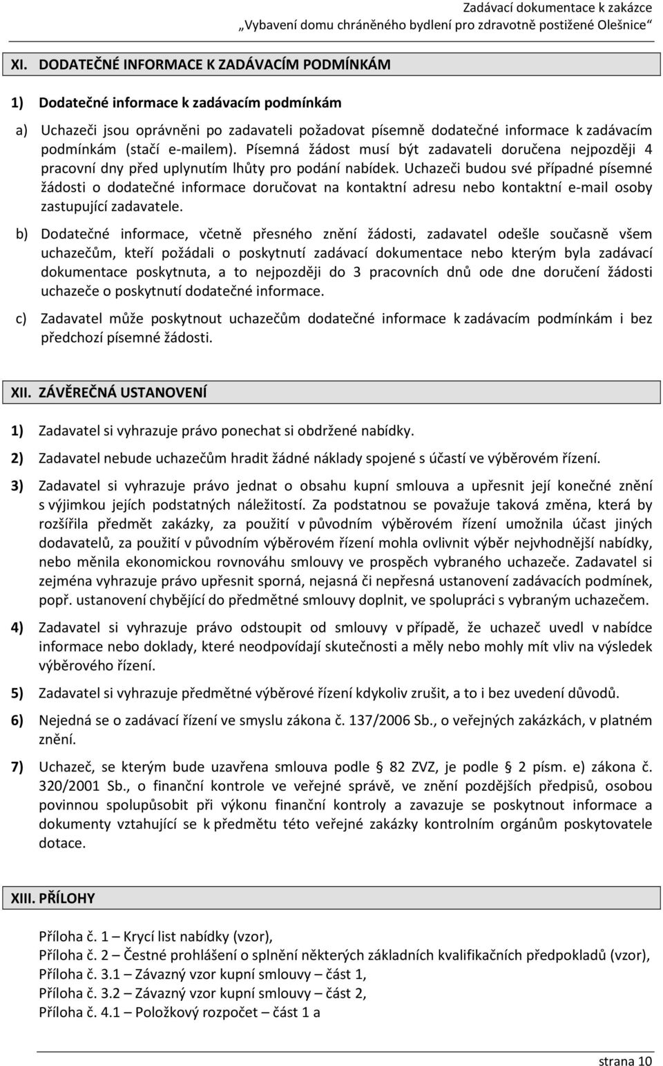 Uchazeči budou své případné písemné žádosti o dodatečné informace doručovat na kontaktní adresu nebo kontaktní e-mail osoby zastupující zadavatele.