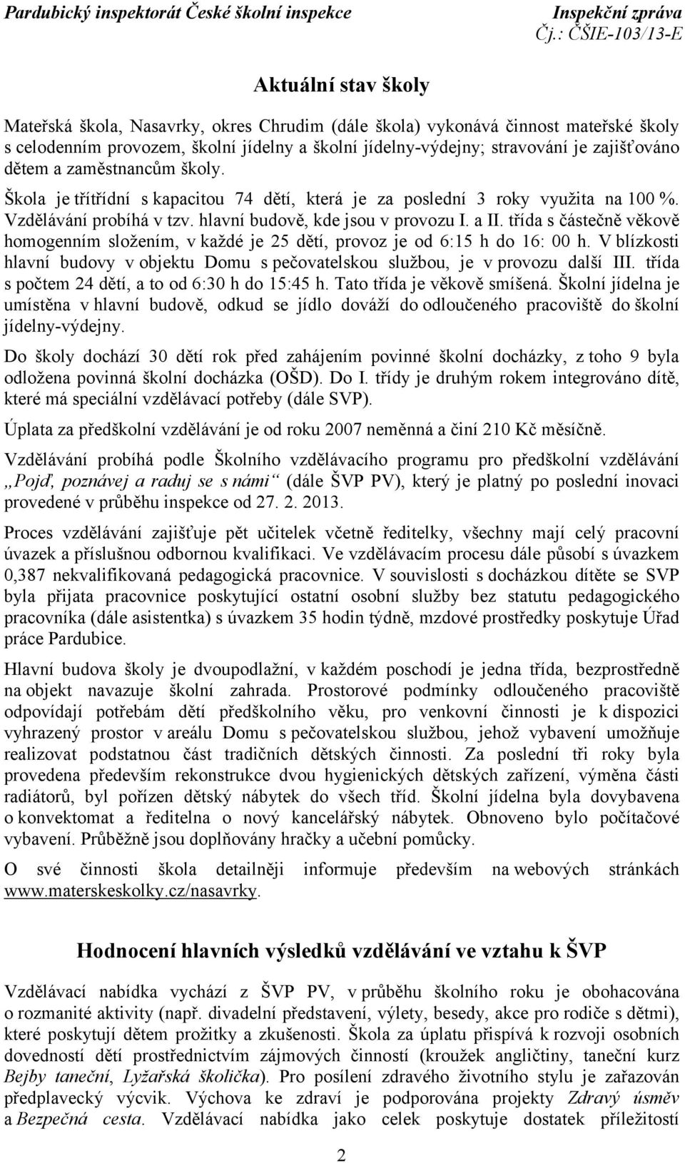 třída s částečně věkově homogenním složením, v každé je 25 dětí, provoz je od 6:15 h do 16: 00 h. V blízkosti hlavní budovy vobjektu Domu s pečovatelskou službou, je v provozu další III.
