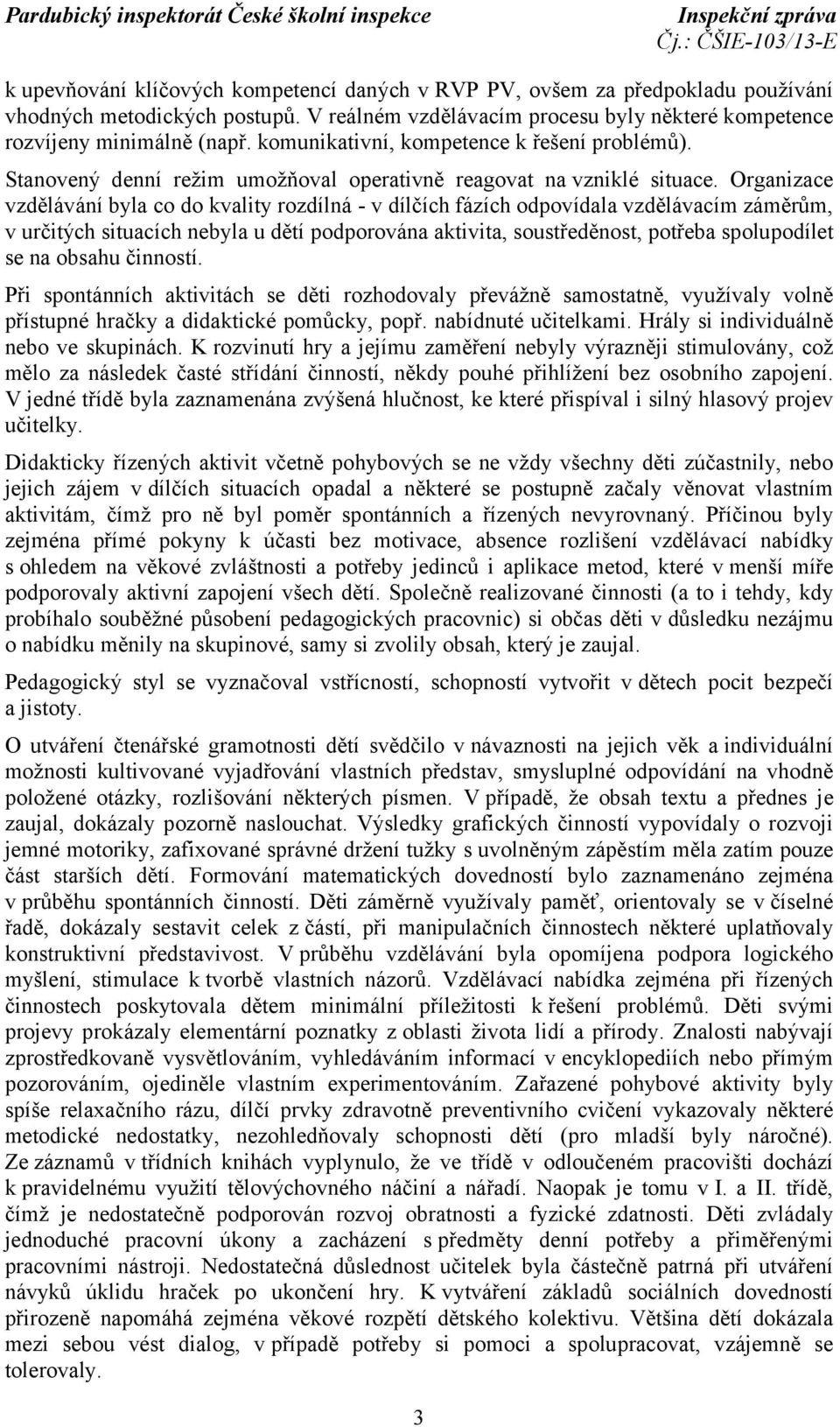 Organizace vzdělávání byla co do kvality rozdílná - v dílčích fázích odpovídala vzdělávacím záměrům, v určitých situacích nebyla u dětí podporována aktivita, soustředěnost, potřeba spolupodílet se na