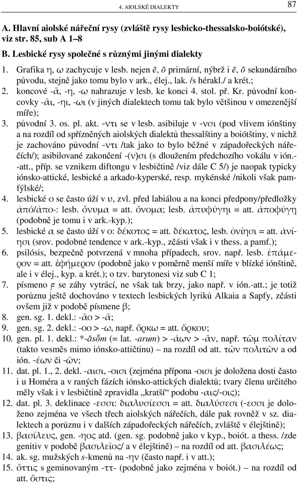 stol. př. Kr. původní koncovky -ᾱι, -ηι, -ωι (v jiných dialektech tomu tak bylo většinou v omezenější míře); 3. původní 3. os. pl. akt. -ντι se v lesb.