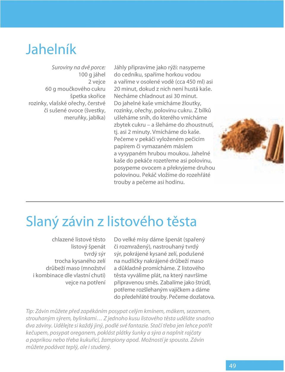Z bílků ušleháme sníh, do kterého vmícháme zbytek cukru a šleháme do zhoustnutí, tj. asi 2 minuty. Vmícháme do kaše.