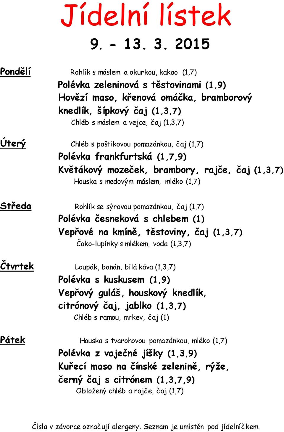 Úterý Chléb s paštikovou pomazánkou, čaj (1,7) Polévka frankfurtská (1,7,9) Květákový mozeček, brambory, rajče, čaj (1,3,7) Houska s medovým máslem, mléko (1,7) Středa Rohlík se sýrovou pomazánkou,