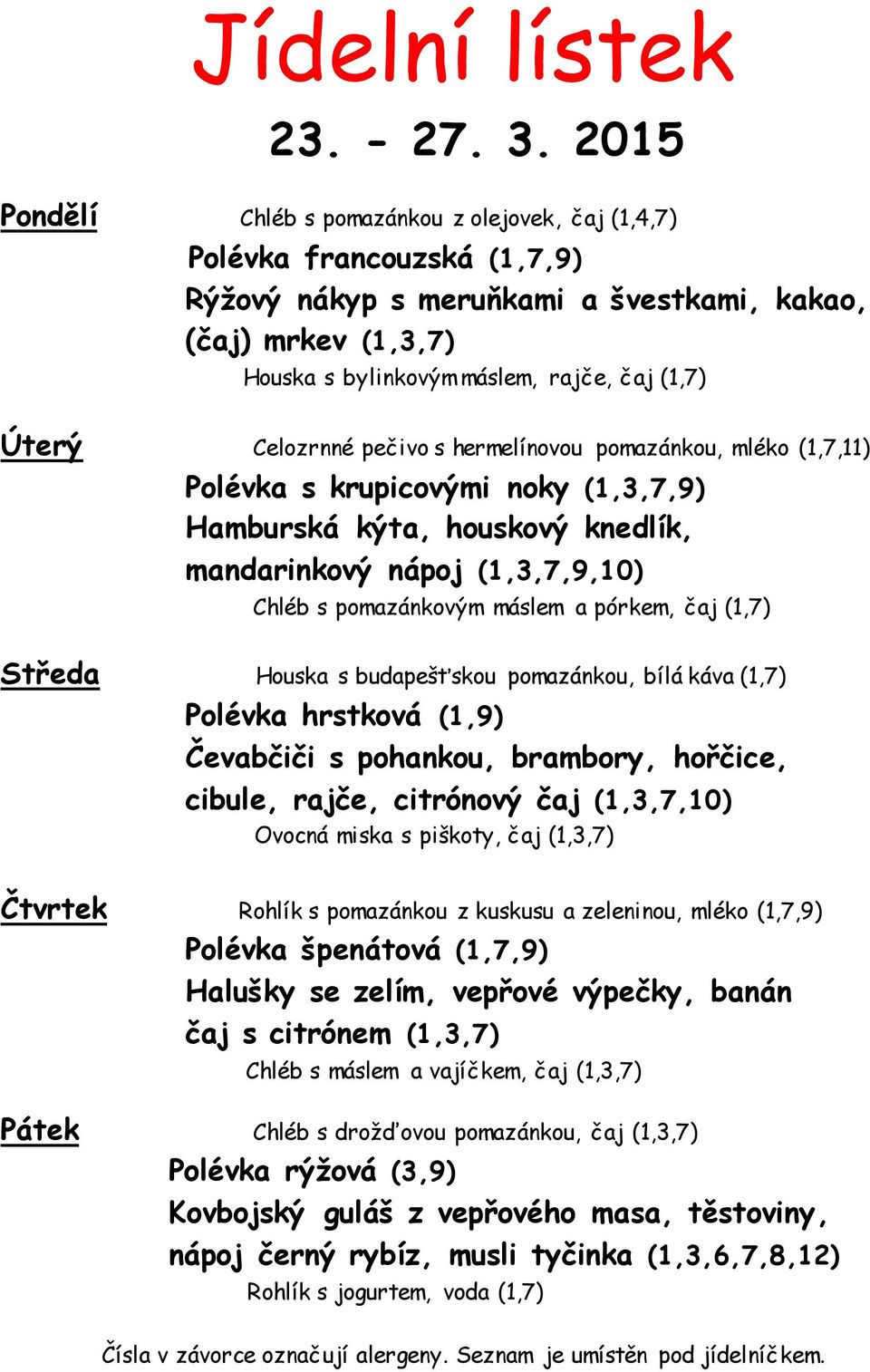 Celozrnné pečivo s hermelínovou pomazánkou, mléko (1,7,11) Polévka s krupicovými noky (1,3,7,9) Hamburská kýta, houskový knedlík, mandarinkový nápoj (1,3,7,9,10) Chléb s pomazánkovým máslem a pórkem,