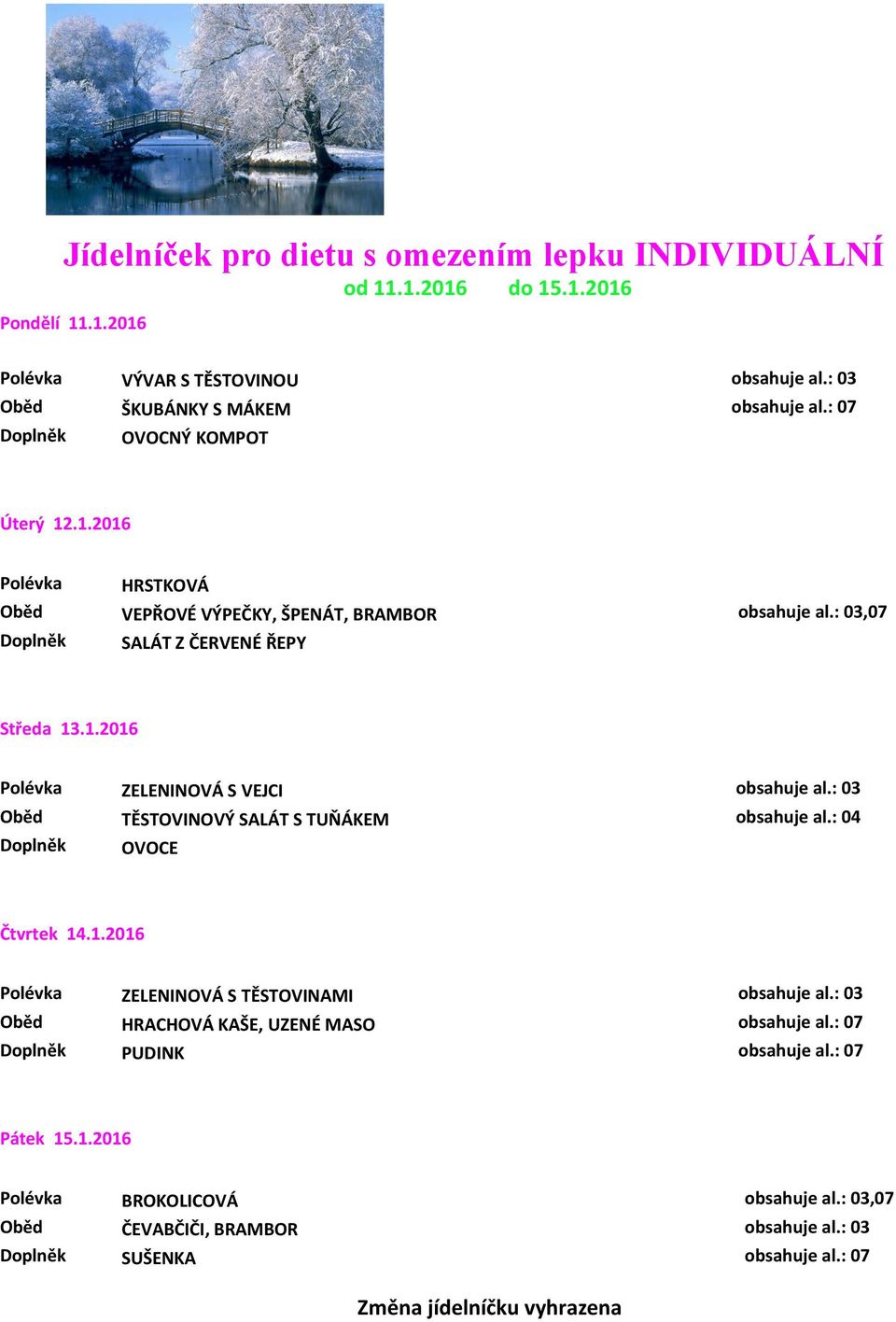 : 03 Oběd TĚSTOVINOVÝ SALÁT S TUŇÁKEM obsahuje al.: 04 OVOCE Čtvrtek 14.1.2016 Polévka ZELENINOVÁ S TĚSTOVINAMI obsahuje al.: 03 Oběd HRACHOVÁ KAŠE, UZENÉ MASO obsahuje al.