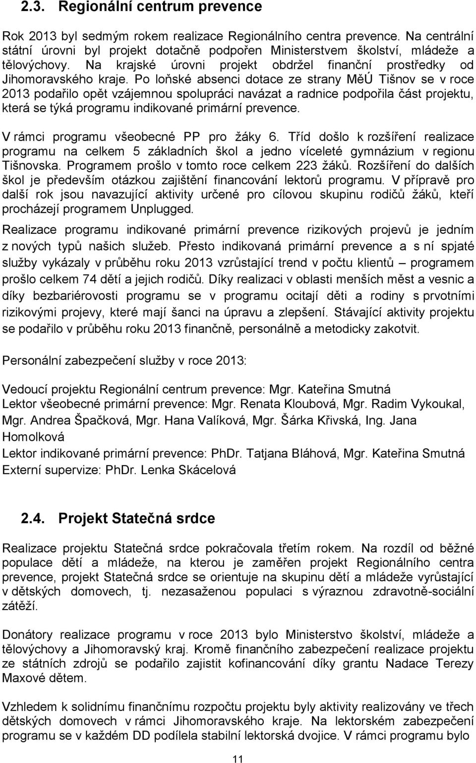 Po loňské absenci dotace ze strany MěÚ Tišnov se v roce 2013 podařilo opět vzájemnou spolupráci navázat a radnice podpořila část projektu, která se týká programu indikované primární prevence.