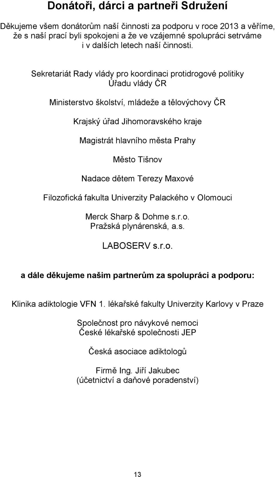Sekretariát Rady vlády pro koordinaci protidrogové politiky Úřadu vlády ČR Ministerstvo školství, mládeže a tělovýchovy ČR Krajský úřad Jihomoravského kraje Magistrát hlavního města Prahy Město