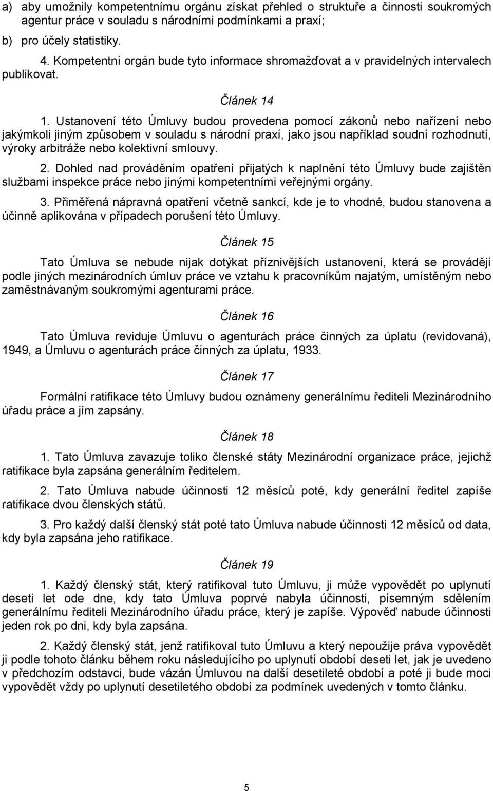 Ustanovení této Úmluvy budou provedena pomocí zákonů nebo nařízení nebo jakýmkoli jiným způsobem v souladu s národní praxí, jako jsou například soudní rozhodnutí, výroky arbitráže nebo kolektivní