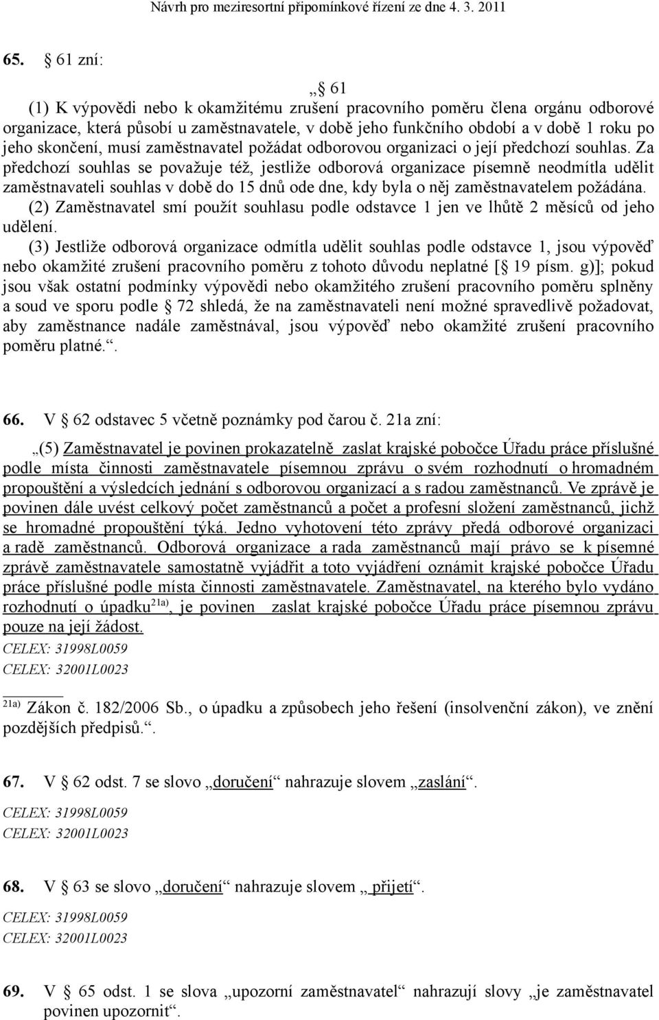 Za předchozí souhlas se považuje též, jestliže odborová organizace písemně neodmítla udělit zaměstnavateli souhlas v době do 15 dnů ode dne, kdy byla o něj zaměstnavatelem požádána.