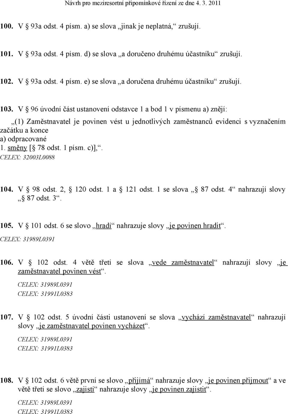 směny [ 78 odst. 1 písm. c)],. CELEX: 32003L0088 104. V 98 odst. 2, 120 odst. 1 a 121 odst. 1 se slova 87 odst. 4 nahrazují slovy 87 odst. 3. 105. V 101 odst.