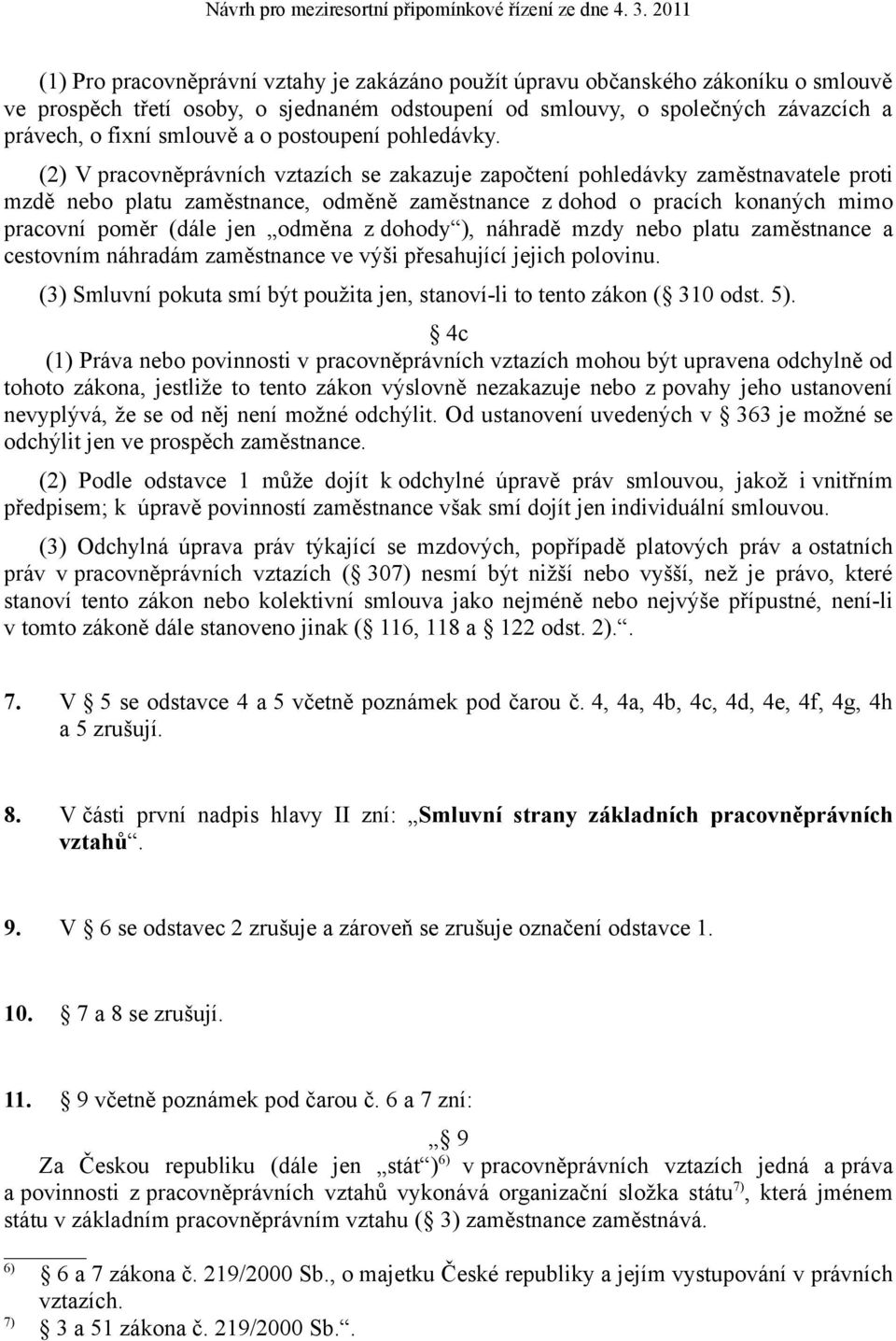 (2) V pracovněprávních vztazích se zakazuje započtení pohledávky zaměstnavatele proti mzdě nebo platu zaměstnance, odměně zaměstnance z dohod o pracích konaných mimo pracovní poměr (dále jen odměna z