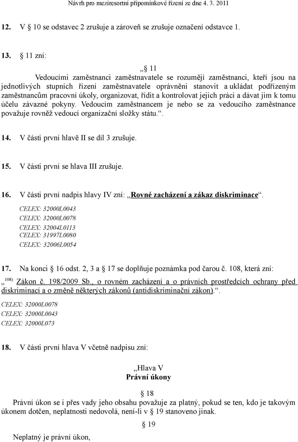 organizovat, řídit a kontrolovat jejich práci a dávat jim k tomu účelu závazné pokyny. Vedoucím zaměstnancem je nebo se za vedoucího zaměstnance považuje rovněž vedoucí organizační složky státu.. 14.