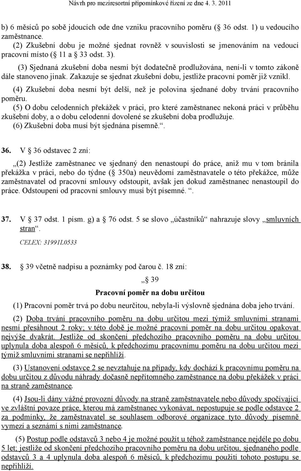 (3) Sjednaná zkušební doba nesmí být dodatečně prodlužována, není-li v tomto zákoně dále stanoveno jinak. Zakazuje se sjednat zkušební dobu, jestliže pracovní poměr již vznikl.