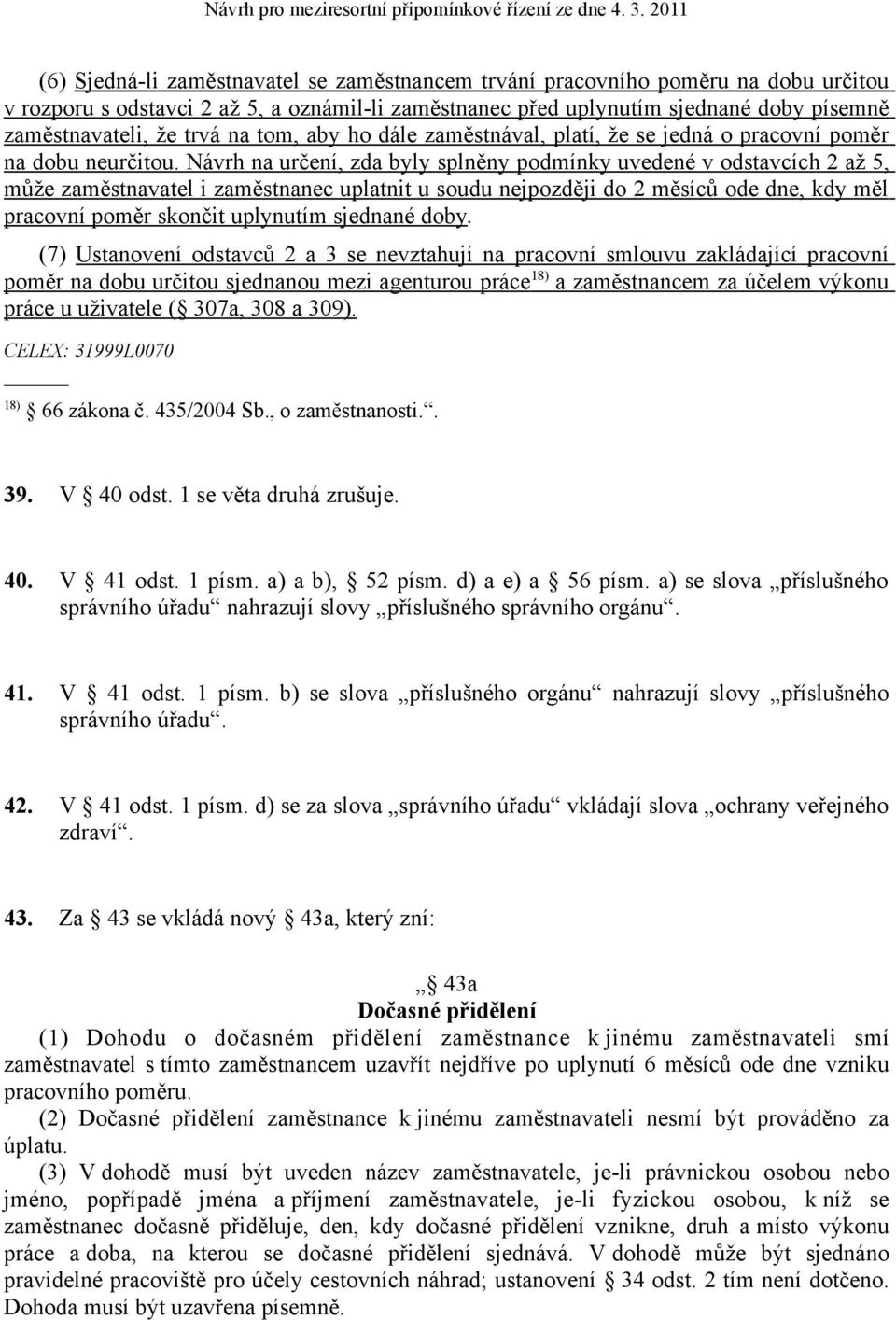 Návrh na určení, zda byly splněny podmínky uvedené v odstavcích 2 až 5, může zaměstnavatel i zaměstnanec uplatnit u soudu nejpozději do 2 měsíců ode dne, kdy měl pracovní poměr skončit uplynutím