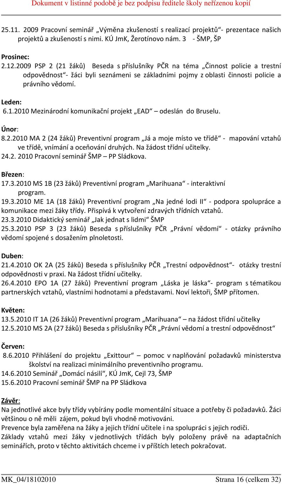 Únor: 8.2.2010 MA 2 (24 žáků) Preventivní program Já a moje místo ve třídě - mapování vztahů ve třídě, vnímání a oceňování druhých. Na žádost třídní učitelky. 24.2. 2010 Pracovní seminář ŠMP PP Sládkova.