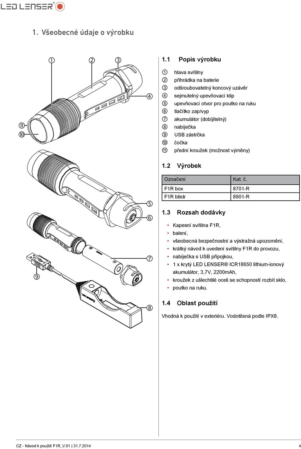 akumulátor (dobíjitelný) nabíječka USB zástrčka čočka přední kroužek (možnost výměny) 9 5 6 7 1.2 Výrobek Označení Kat. č. F1R box 8701-R F1R blistr 8901-R 1.