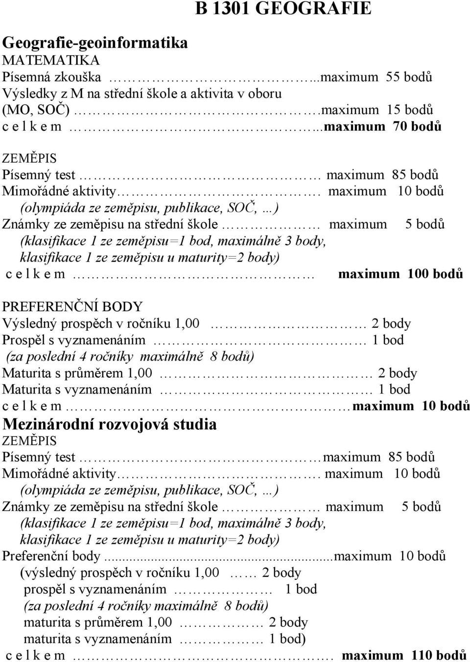 maximum 10 bodů (olympiáda ze zeměpisu, publikace, SOČ, ) Známky ze zeměpisu na střední škole maximum 5 bodů (klasifikace 1 ze zeměpisu=1 bod, maximálně 3 body, klasifikace 1 ze zeměpisu u maturity=2