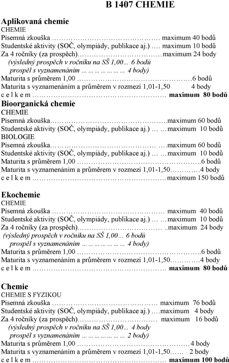 6 bodů Maturita s vyznamenáním a průměrem v rozmezí 1,01-1,50 4 body c e l k e m maximum 80 bodů Bioorganická chemie CHEMIE Písemná zkouška.