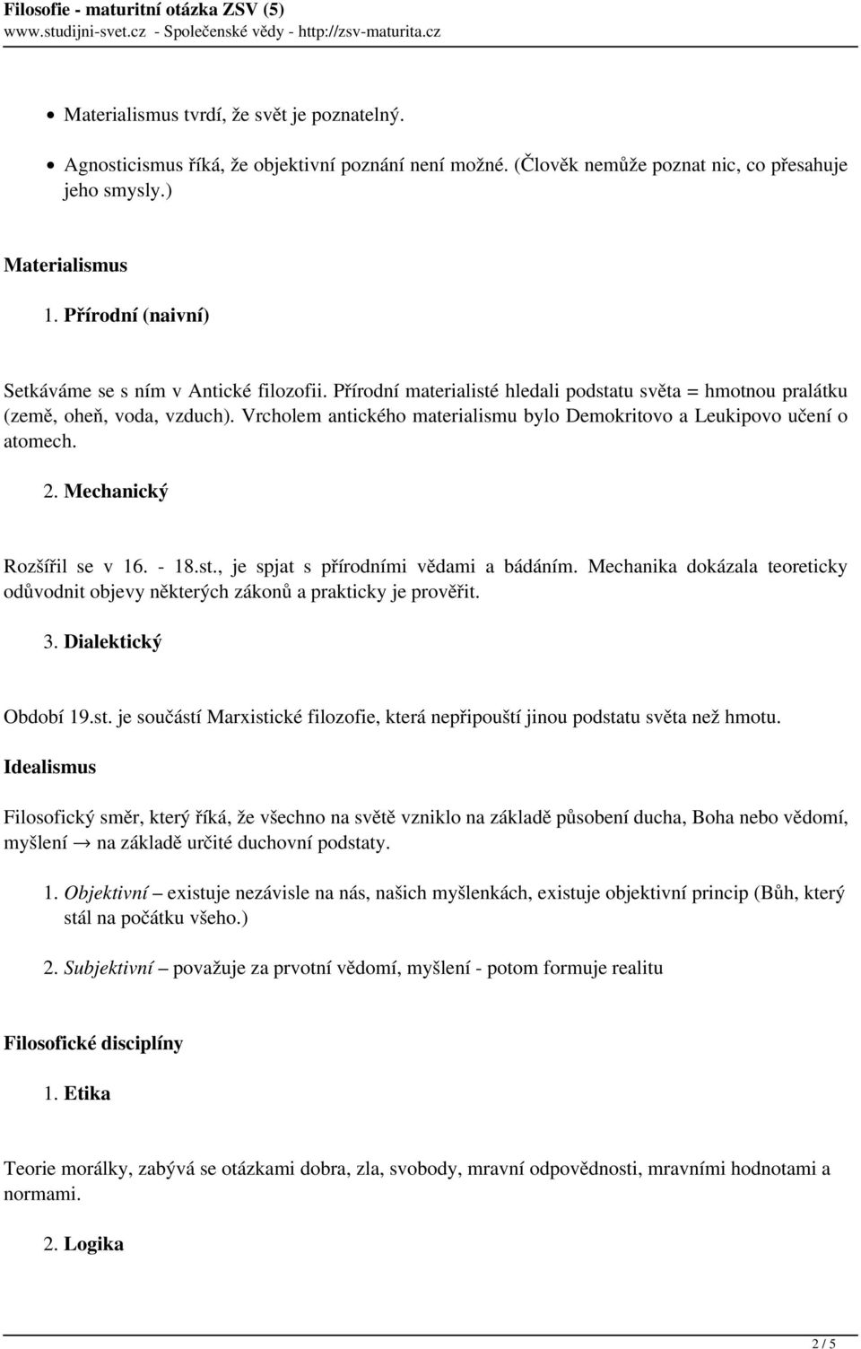 Vrcholem antického materialismu bylo Demokritovo a Leukipovo učení o atomech. 2. Mechanický Rozšířil se v 16. - 18.st., je spjat s přírodními vědami a bádáním.