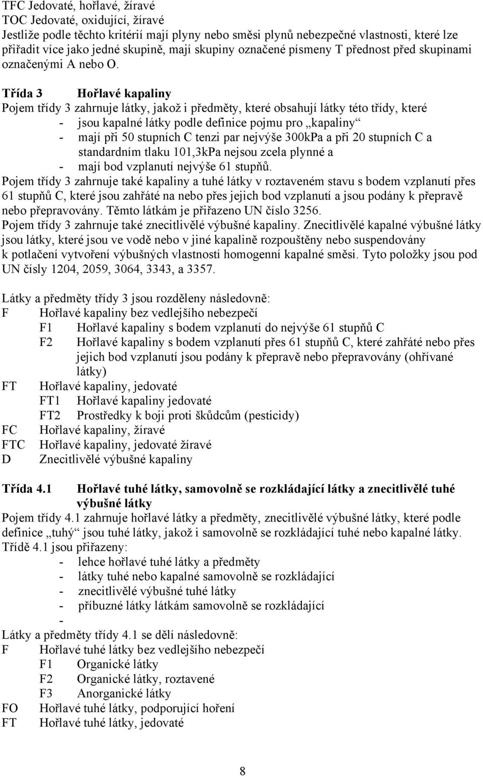 Třída 3 Hořlavé kapaliny Pojem třídy 3 zahrnuje látky, jakož i předměty, které obsahují látky této třídy, které - jsou kapalné látky podle definice pojmu pro kapaliny - mají při 50 stupních C tenzi