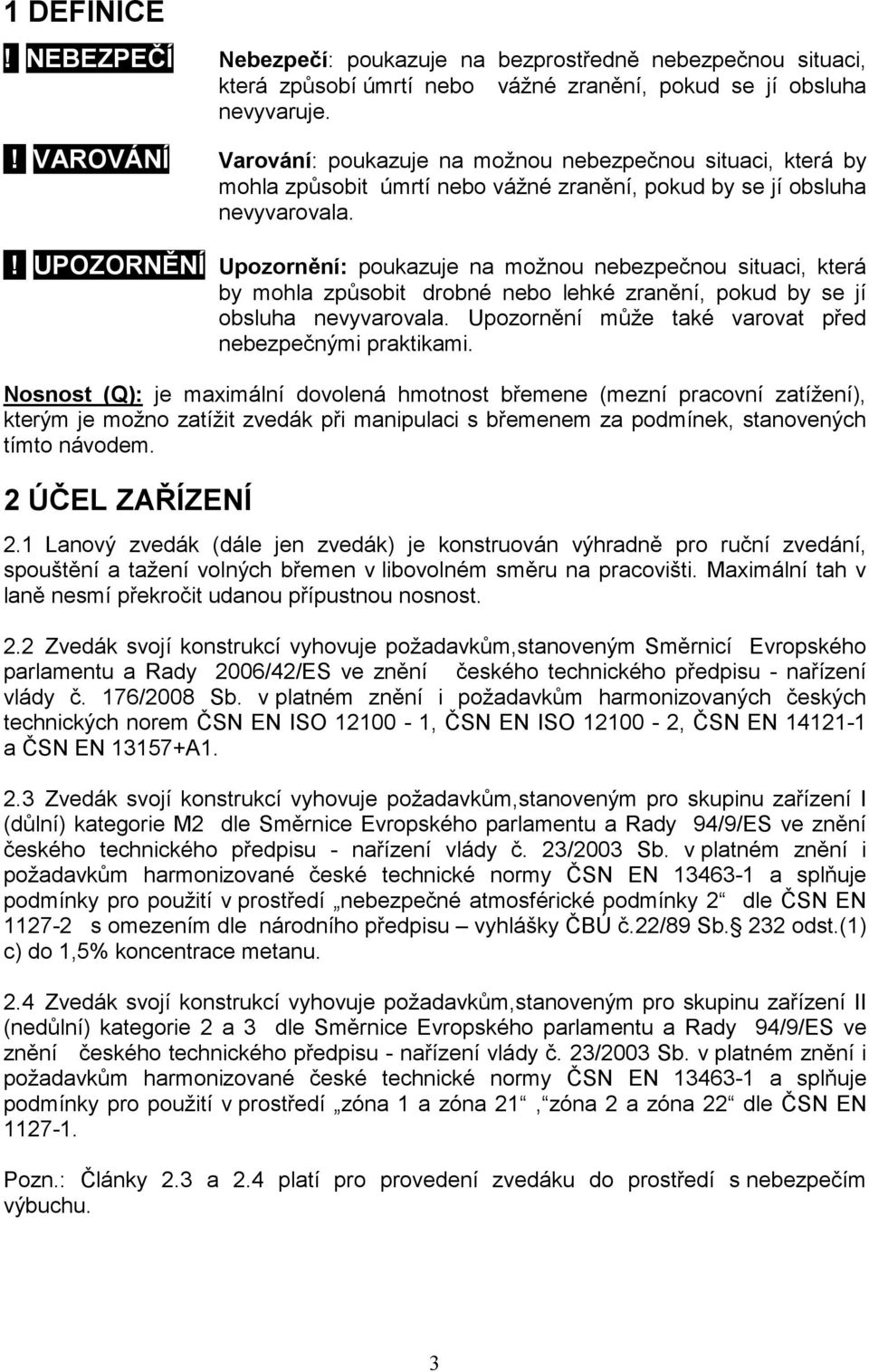 ! UPOZORNĚNÍ Upozornění: poukazuje na možnou nebezpečnou situaci, která by mohla způsobit drobné nebo lehké zranění, pokud by se jí obsluha nevyvarovala.